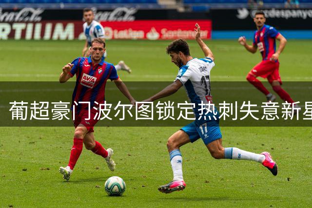 葡超豪门波尔图锁定热刺失意新星 巴西左翼或迎转机